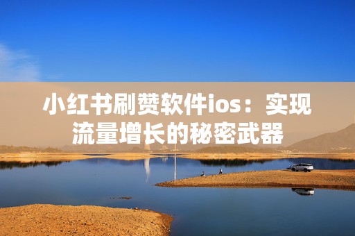 小红书刷赞软件ios：实现流量增长的秘密武器