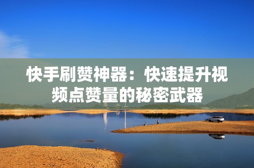 快手刷赞神器：快速提升视频点赞量的秘密武器