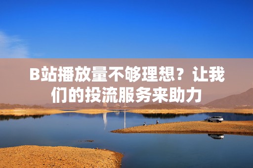 B站播放量不够理想?让我们的投流服务来助力 B站播放量不够理想?让我们的投流服务来助力