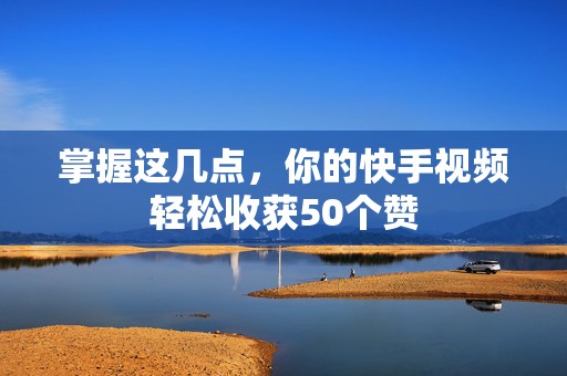 掌握这几点，你的快手视频轻松收获50个赞