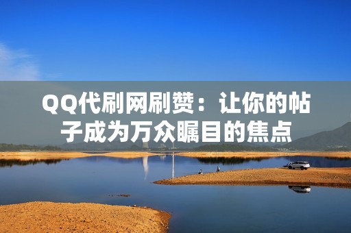 QQ代刷网刷赞：让你的帖子成为万众瞩目的焦点