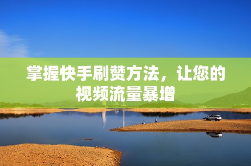 掌握快手刷赞方法，让您的视频流量暴增