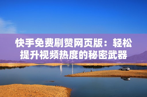 快手免费刷赞网页版：轻松提升视频热度的秘密武器