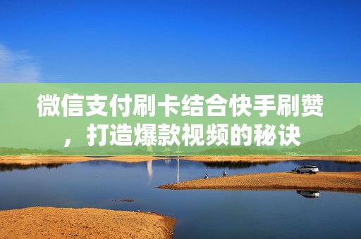 微信支付刷卡结合快手刷赞，打造爆款视频的秘诀