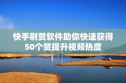 快手刷赞软件助你快速获得50个赞提升视频热度