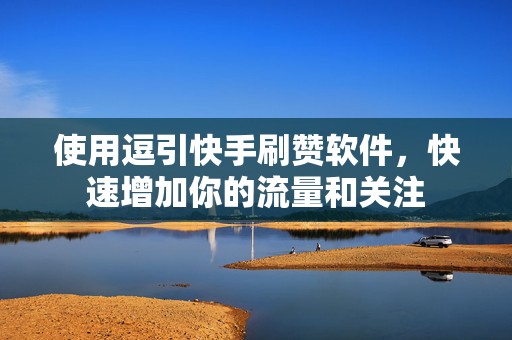 使用逗引快手刷赞软件，快速增加你的流量和关注