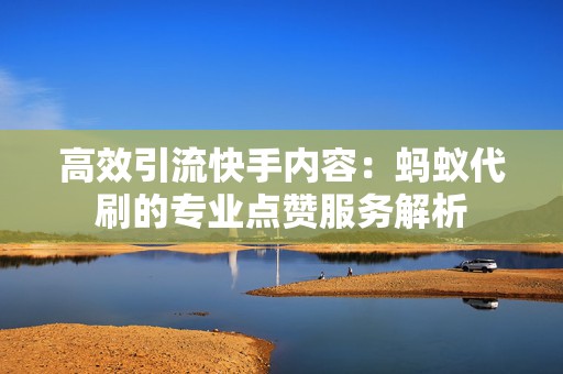 高效引流快手内容：蚂蚁代刷的专业点赞服务解析