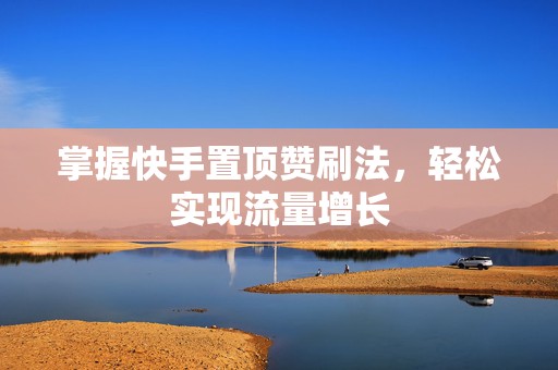 掌握快手置顶赞刷法，轻松实现流量增长