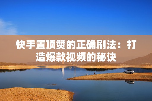 快手置顶赞的正确刷法：打造爆款视频的秘诀