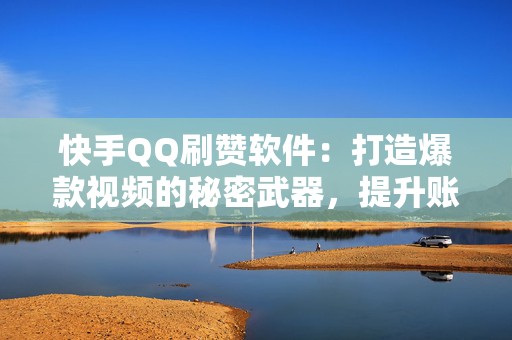 快手QQ刷赞软件：打造爆款视频的秘密武器，提升账号影响力
