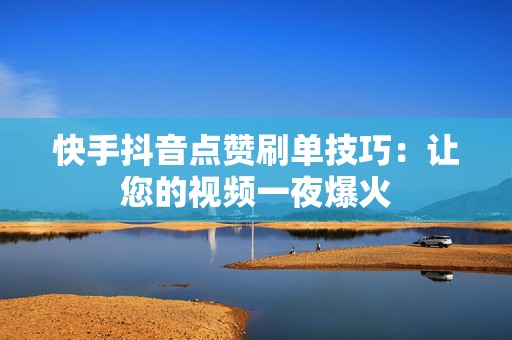 快手抖音点赞刷单技巧：让您的视频一夜爆火
