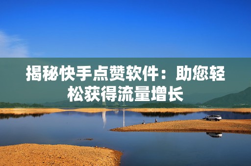 揭秘快手点赞软件：助您轻松获得流量增长
