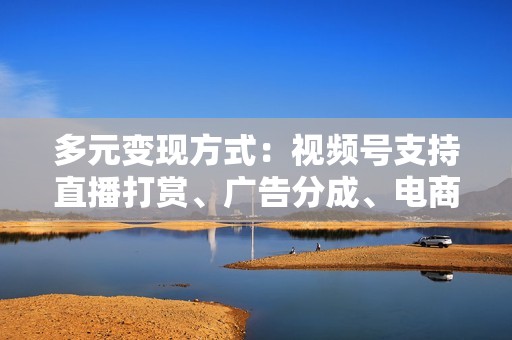多元变现方式:视频号支持直播打赏、广告分成、电商带货等多种变现方式,为个人和商家提供多元收益渠道。 多元变现方式:视频号支持直播打赏、广告分成、电商带货等多种变现方式,为个人和商家提供多元收益渠道。