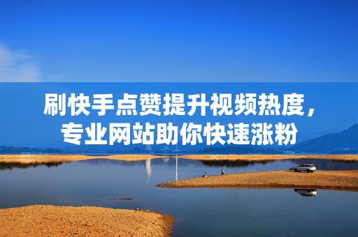 刷快手点赞提升视频热度,专业网站助你快速涨粉 刷快手点赞提升视频热度,专业网站助你快速涨粉
