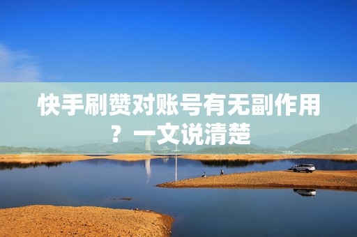 快手刷赞对账号有无副作用？一文说清楚