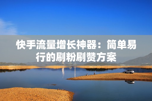 快手流量增长神器：简单易行的刷粉刷赞方案