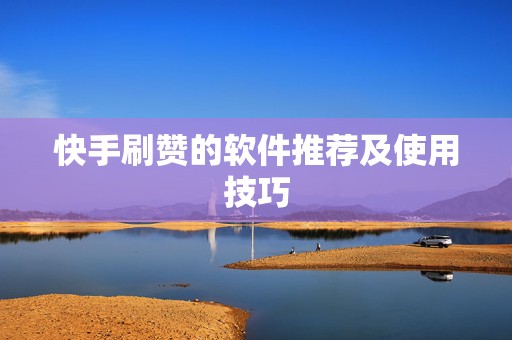快手刷赞的软件推荐及使用技巧