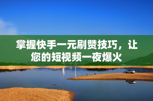 掌握快手一元刷赞技巧，让您的短视频一夜爆火