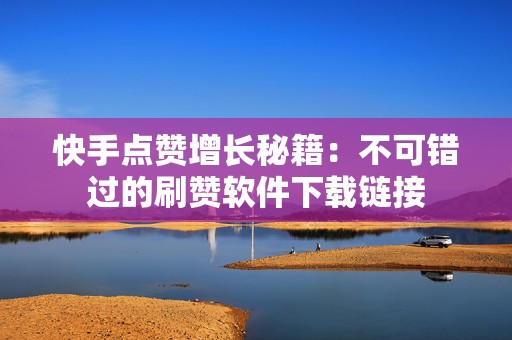 快手点赞增长秘籍：不可错过的刷赞软件下载链接