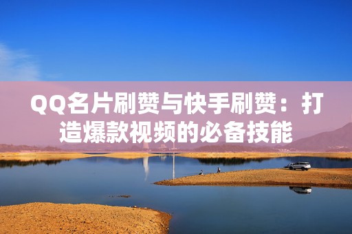 QQ名片刷赞与快手刷赞：打造爆款视频的必备技能