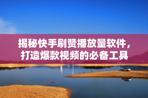 揭秘快手刷赞播放量软件,打造爆款视频的必备工具 揭秘快手刷赞播放量软件,打造爆款视频的必备工具
