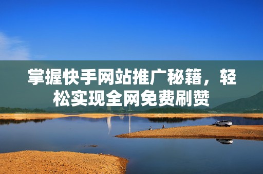 掌握快手网站推广秘籍，轻松实现全网免费刷赞