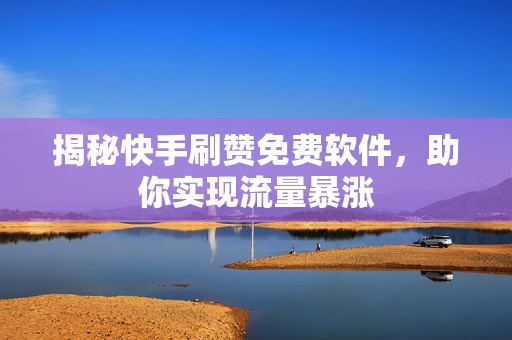 揭秘快手刷赞免费软件,助你实现流量暴涨 揭秘快手刷赞免费软件,助你实现流量暴涨