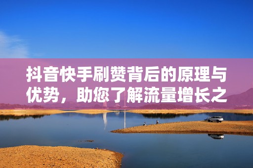 抖音快手刷赞背后的原理与优势，助您了解流量增长之道