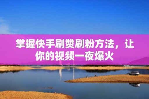 掌握快手刷赞刷粉方法，让你的视频一夜爆火