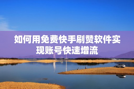 如何用免费快手刷赞软件实现账号快速增流
