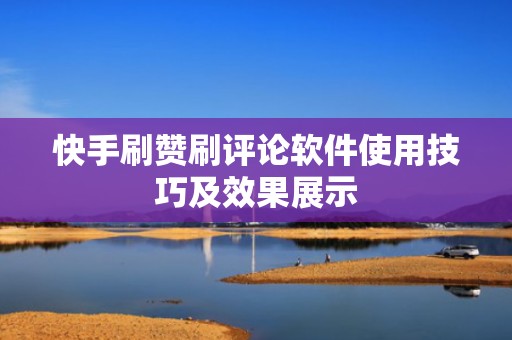 快手刷赞刷评论软件使用技巧及效果展示