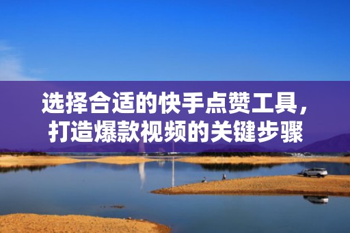 选择合适的快手点赞工具，打造爆款视频的关键步骤