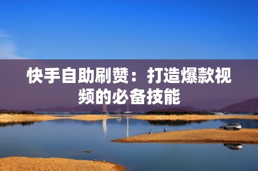 快手自助刷赞：打造爆款视频的必备技能