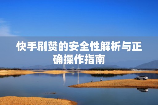快手刷赞的安全性解析与正确操作指南