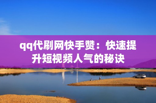 qq代刷网快手赞：快速提升短视频人气的秘诀