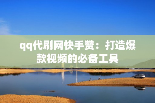 qq代刷网快手赞：打造爆款视频的必备工具