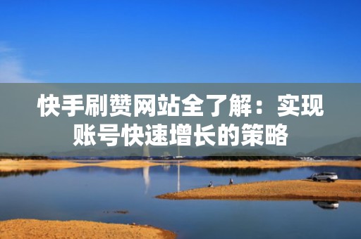 快手刷赞网站全了解：实现账号快速增长的策略
