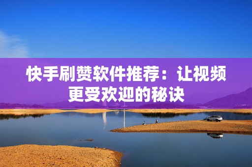 快手刷赞软件推荐：让视频更受欢迎的秘诀