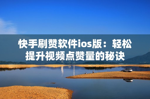 快手刷赞软件ios版：轻松提升视频点赞量的秘诀