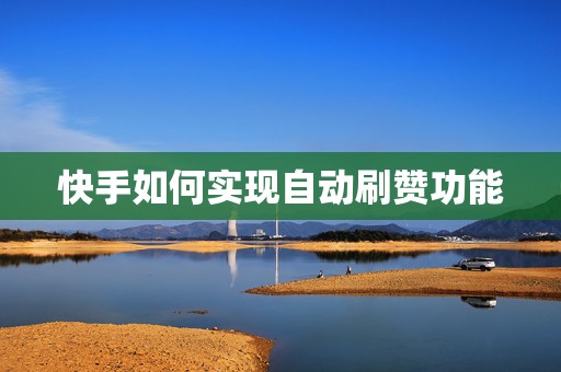 快手如何实现自动刷赞功能