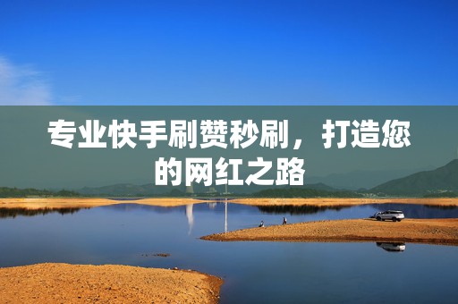 专业快手刷赞秒刷，打造您的网红之路