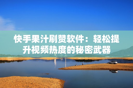 快手果汁刷赞软件：轻松提升视频热度的秘密武器