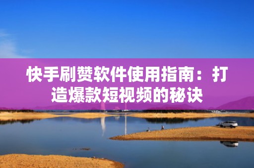 快手刷赞软件使用指南：打造爆款短视频的秘诀