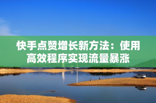 快手点赞增长新方法：使用高效程序实现流量暴涨
