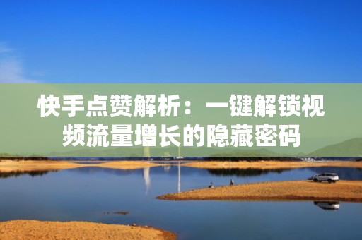 快手点赞解析：一键解锁视频流量增长的隐藏密码