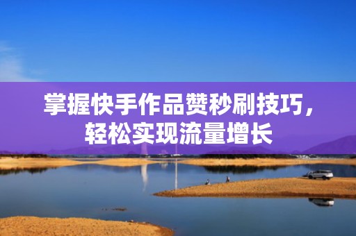 掌握快手作品赞秒刷技巧，轻松实现流量增长