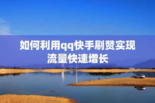 如何利用qq快手刷赞实现流量快速增长