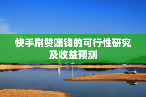 快手刷赞赚钱的可行性研究及收益预测