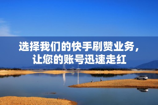 选择我们的快手刷赞业务，让您的账号迅速走红
