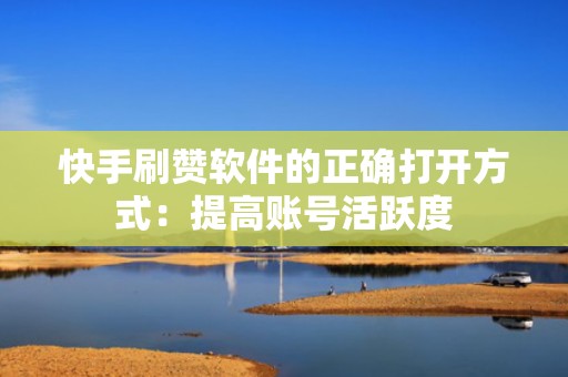 快手刷赞软件的正确打开方式：提高账号活跃度